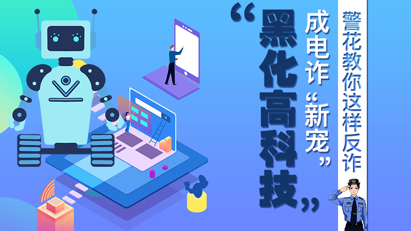 “黑化高科技”成電詐“新寵”！警花教你這樣反詐