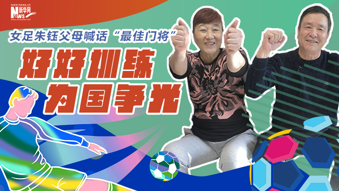 【專訪】女足朱鈺父母喊話“最佳門將”：好好訓練 為國爭光