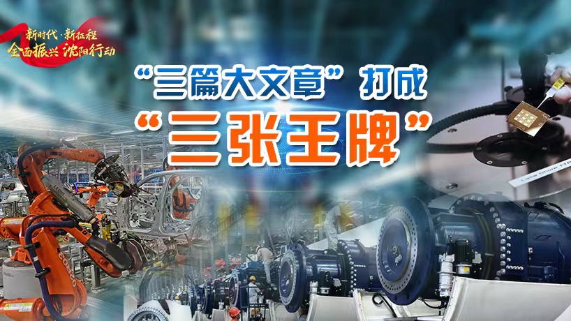 全面振興 沈陽行動丨沈陽：“三篇大文章”打成“三張王牌”
