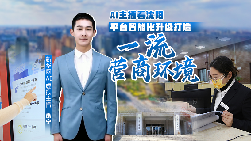 全面振興 沈陽行動丨AI主播看沈陽：平臺智能化升級打造一流營商環境