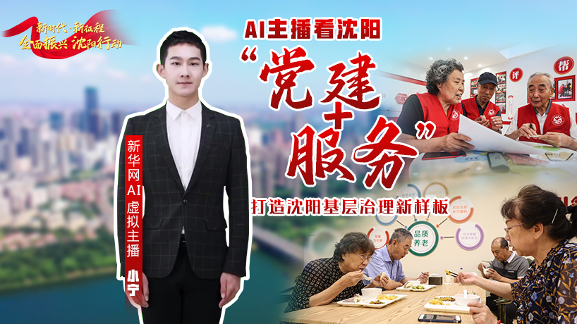全面振興 沈陽行動｜AI主播看沈陽：“黨建+服務”打造沈陽基層治理新樣板